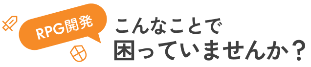 RPG開発 こんなことで困っていませんか？